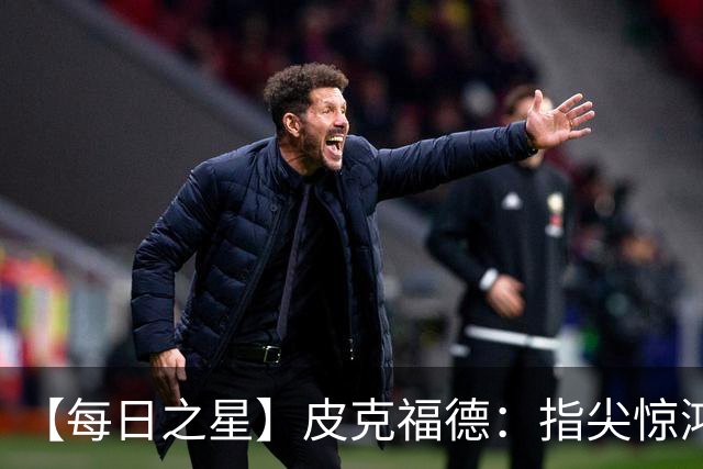 【每日之星】皮克福德：指尖惊鸿怒吼成盾 质疑声中征服地狱