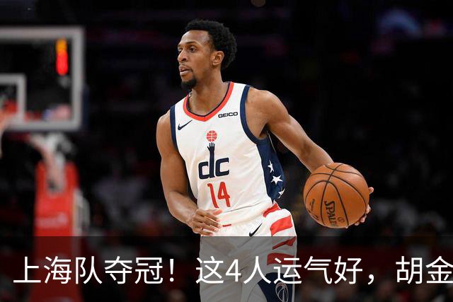 上海队夺冠！这4人运气好，胡金秋老队友圆梦，国手后卫白混戒指