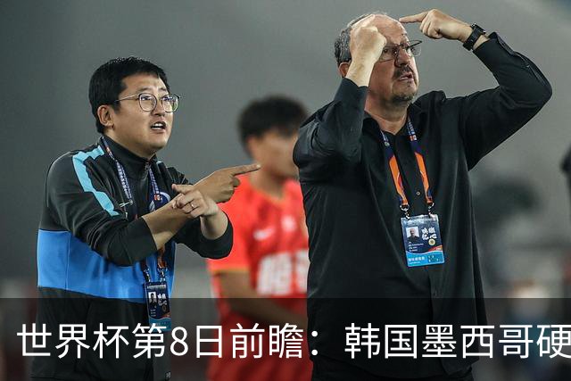 世界杯第8日前瞻：韩国墨西哥硬碰硬 瑞士加拿大争首胜