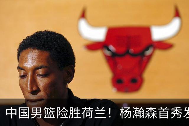 中国男篮险胜荷兰！杨瀚森首秀发挥不及徐昕，此战印证球队离不开赵继伟