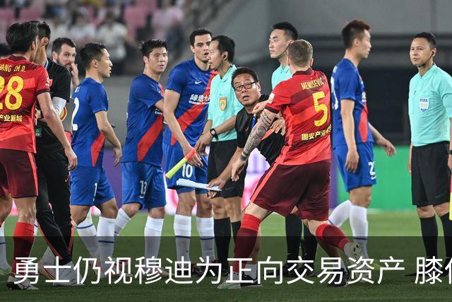 勇士仍视穆迪为正向交易资产 膝伤未改评估