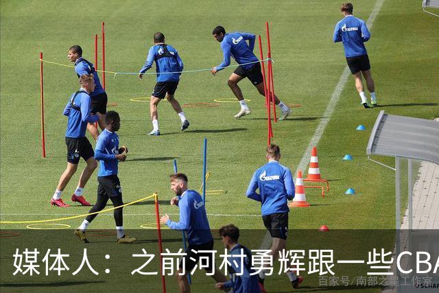 媒体人：之前河村勇辉跟一些CBA球队有过交流 表达过打CBA的想法