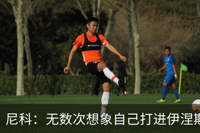 尼科：无数次想象自己打进伊涅斯塔式制胜球，那肯定非常爽