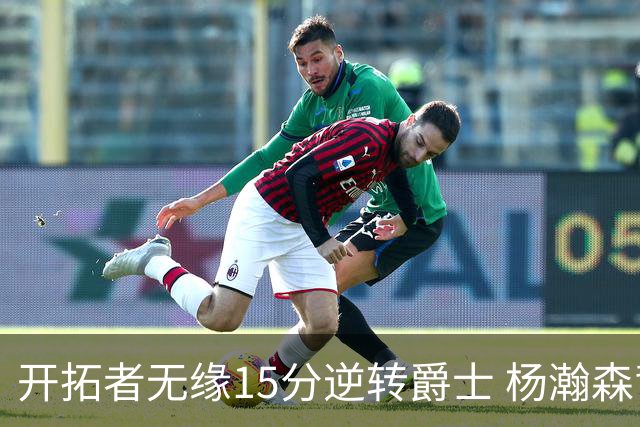 开拓者无缘15分逆转爵士 杨瀚森背靠背9+10+3+2帽创新低