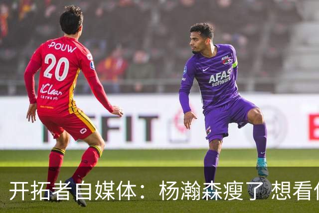 开拓者自媒体：杨瀚森瘦了 想看他体能完全达标后打常规赛的状态
