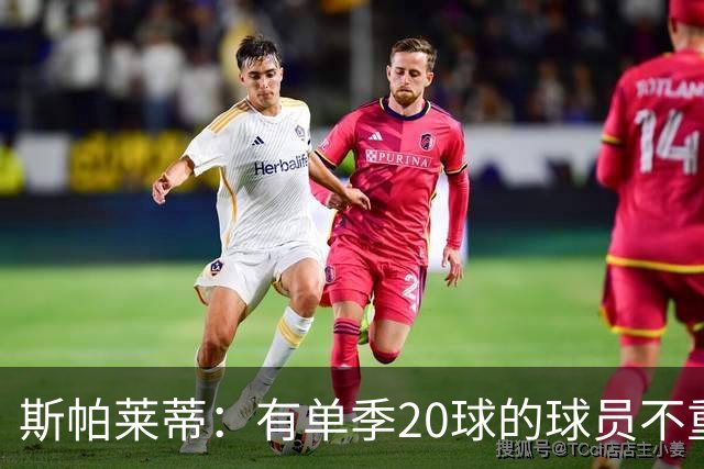 斯帕莱蒂：有单季20球的球员不重要；巴斯托尼？不会过度追究