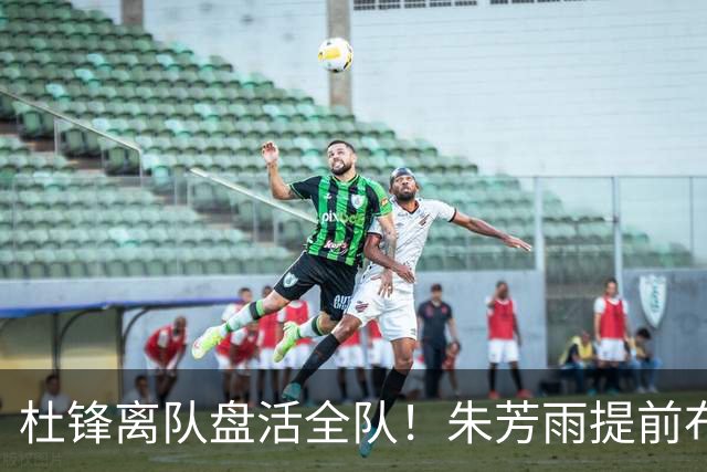 杜锋离队盘活全队！朱芳雨提前布局，徐昕回归，两大交易同步推进