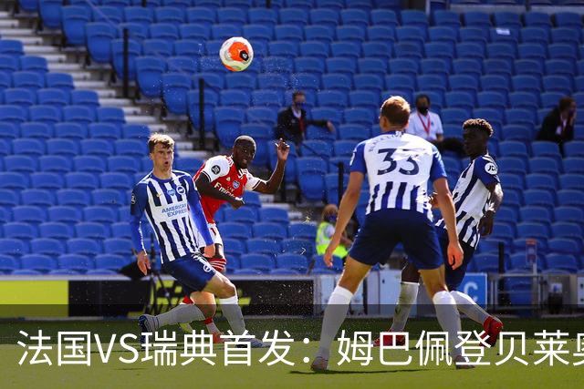 法国VS瑞典首发：姆巴佩登贝莱奥利塞 伊萨克约克雷斯