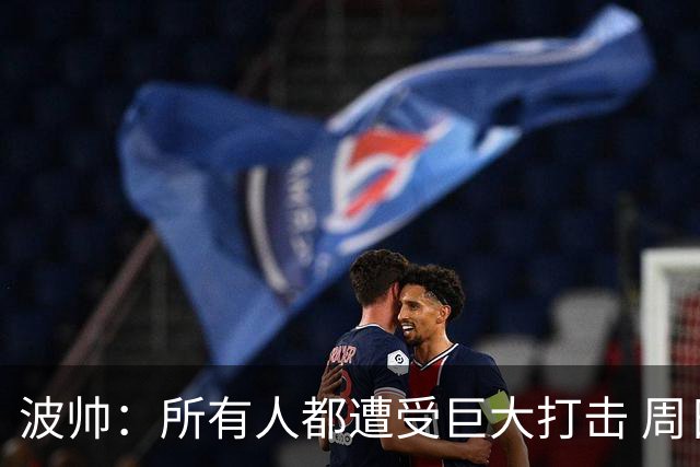 波帅：所有人都遭受巨大打击 周日获胜也难抚伤口
