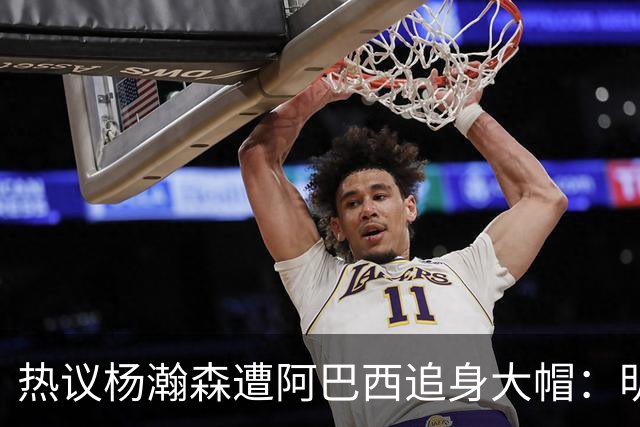 热议杨瀚森遭阿巴西追身大帽：明显打手犯规没吹 郭艾伦吐槽要猛劲儿砸进去