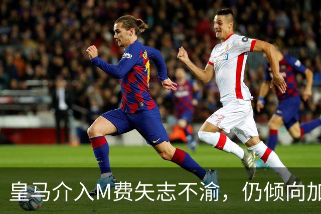 皇马介入M费矢志不渝，仍倾向加盟曼联！青木转会告吹影响红魔收入
