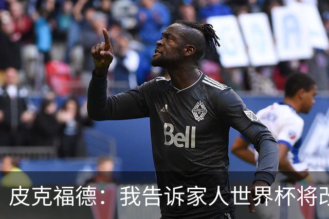 皮克福德：我告诉家人世界杯将改变人生 如果有需要愿意罚点球