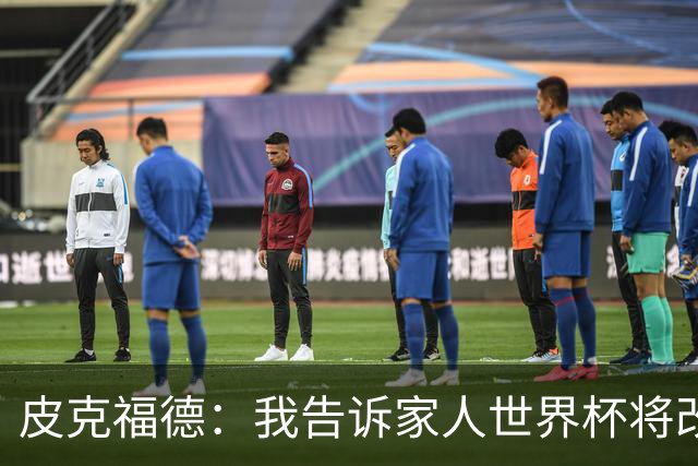 皮克福德：我告诉家人世界杯将改变人生 如果有需要愿意罚点球