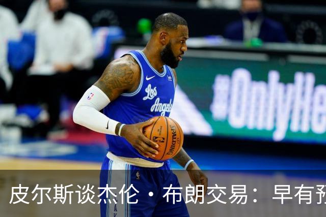 皮尔斯谈杰伦·布朗交易：早有预兆 不像东契奇交易那般震惊