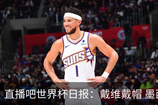 直播吧世界杯日报：戴维戴帽 墨西哥头名出线 梅西父亲被造谣