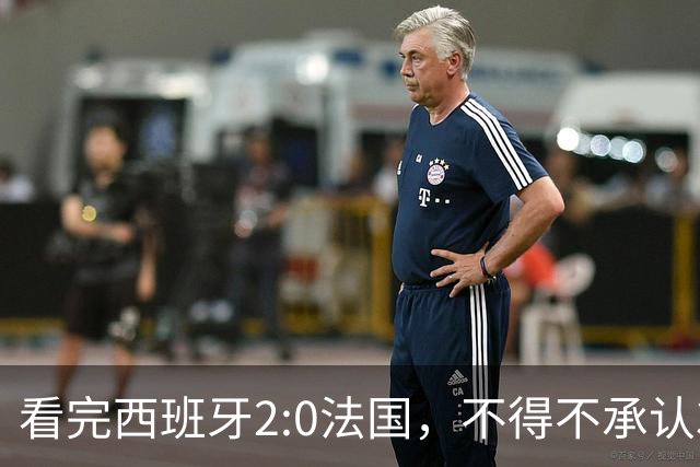 看完西班牙2:0法国，不得不承认3个事实：法国就算进了决赛也拿不到冠军