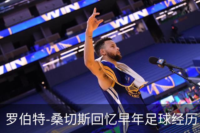 罗伯特-桑切斯回忆早年足球经历：多听建议，努力把事情做对