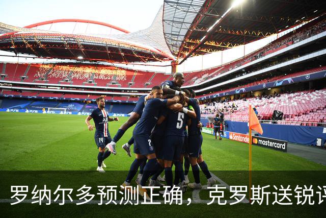 罗纳尔多预测正确，克罗斯送锐评，马德兴谈阿根廷，黄健翔意味深长