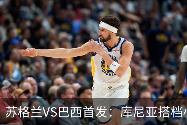 苏格兰VS巴西首发：库尼亚搭档小熊拉扬 内马尔替补