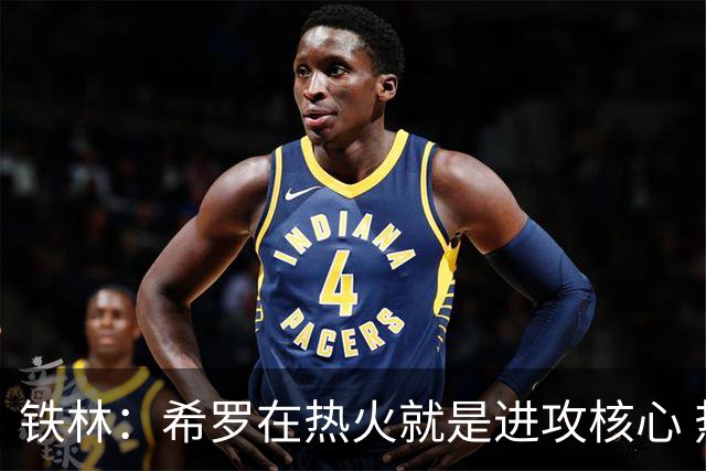铁林：希罗在热火就是进攻核心 热巴是基石与重要拼图