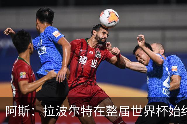 阿斯：拉波尔特在整届世界杯始终扮演后防统帅角色，尽显大将风范