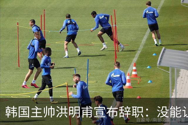 韩国主帅洪明甫宣布辞职：没能让大家满意 但我已尽力