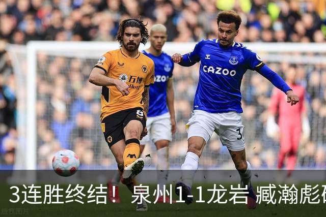3连胜终结！泉州1-1龙岩 臧瀚彪破门何跃南扳平龙岩2轮不胜