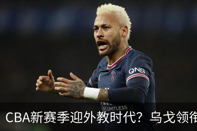 CBA新赛季迎外教时代？乌戈领衔多名欧美教练在列 广东仍未官宣