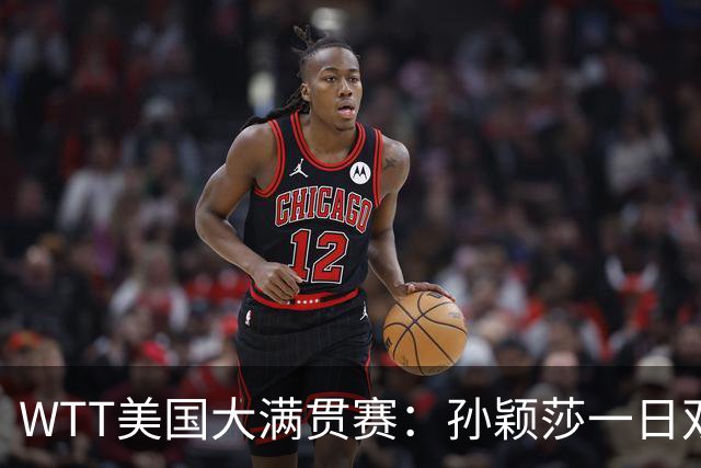 WTT美国大满贯赛：孙颖莎一日双赛速胜晋级